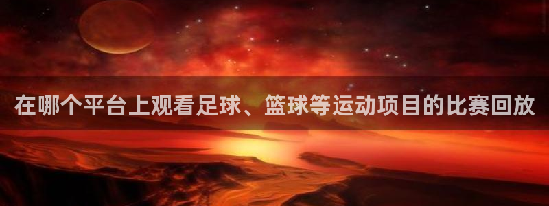 在哪个平台上观看足球、篮球等运动项目的比赛回放