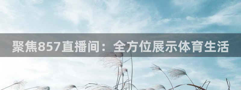 聚焦857直播间：全方位展示体育生活
