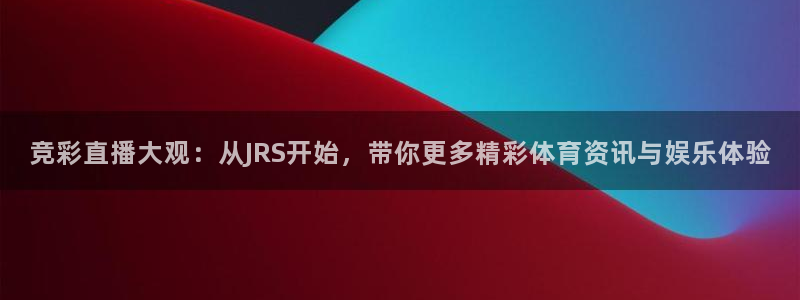 竞彩直播大观：从JRS开始，带你更多精彩体育资讯与娱乐体验