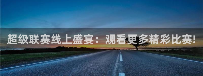 超级联赛线上盛宴：观看更多精彩比赛!